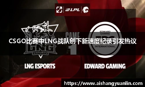 CSGO比赛中LNG战队创下新速度纪录引发热议