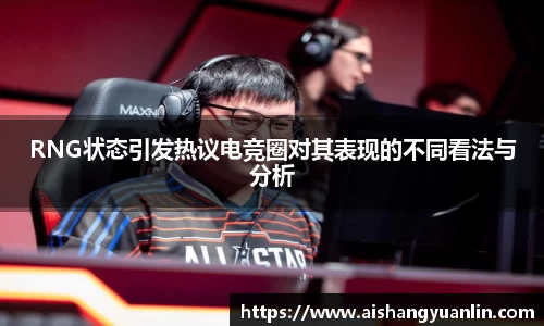 RNG状态引发热议电竞圈对其表现的不同看法与分析