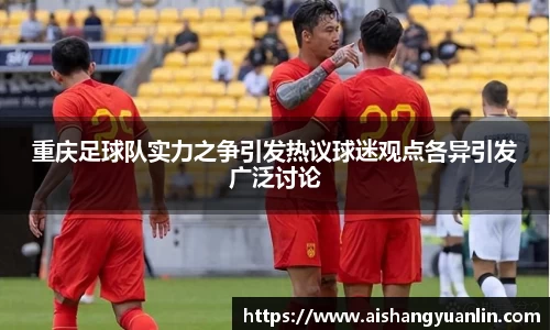 重庆足球队实力之争引发热议球迷观点各异引发广泛讨论