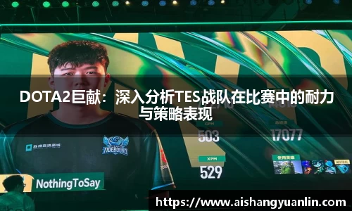 DOTA2巨献：深入分析TES战队在比赛中的耐力与策略表现