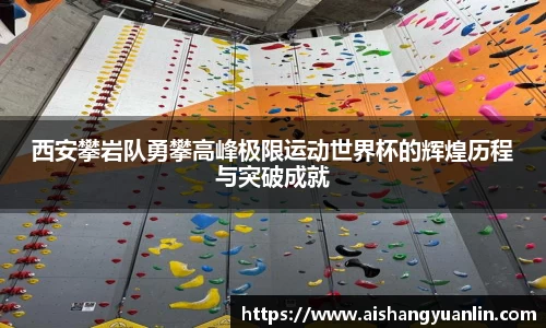 西安攀岩队勇攀高峰极限运动世界杯的辉煌历程与突破成就