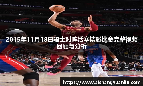 2015年11月18日骑士对阵活塞精彩比赛完整视频回顾与分析
