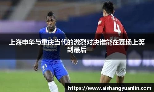 上海申华与重庆当代的激烈对决谁能在赛场上笑到最后
