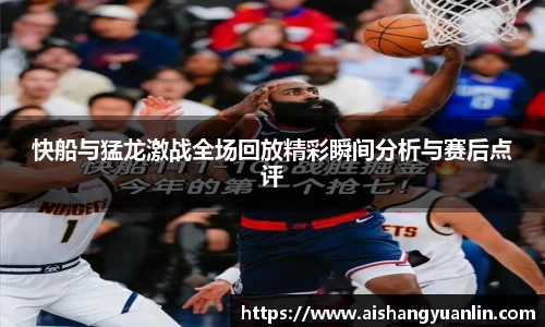 快船与猛龙激战全场回放精彩瞬间分析与赛后点评