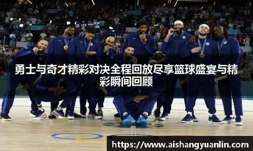 勇士与奇才精彩对决全程回放尽享篮球盛宴与精彩瞬间回顾