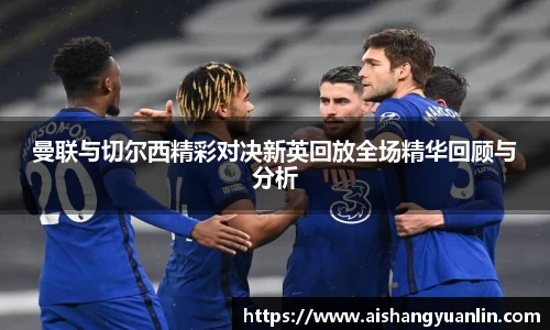 曼联与切尔西精彩对决新英回放全场精华回顾与分析