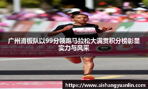 广州滑板队以99分领跑马拉松大满贯积分榜彰显实力与风采
