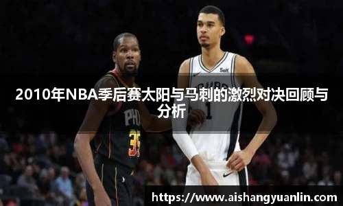 2010年NBA季后赛太阳与马刺的激烈对决回顾与分析