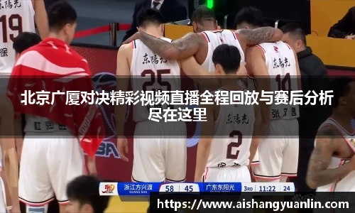北京广厦对决精彩视频直播全程回放与赛后分析尽在这里