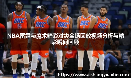 NBA雷霆与魔术精彩对决全场回放视频分析与精彩瞬间回顾