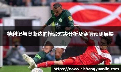 特利堡与奥斯达的精彩对决分析及赛前预测展望